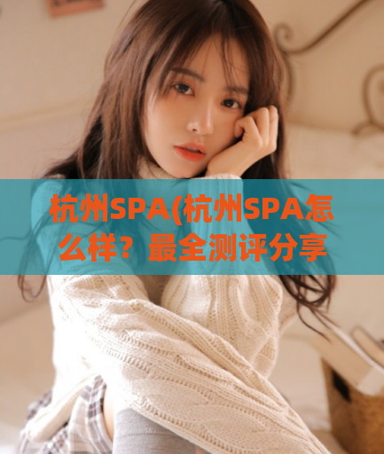 杭州SPA(杭州SPA怎么样？最全测评分享)