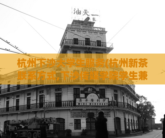 杭州下沙大学生服务(杭州新茶联系方式,下沙传媒学院学生兼职)