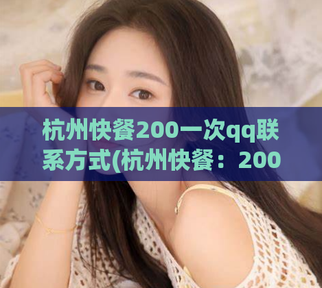 杭州快餐200一次qq联系方式(杭州快餐：200元QQ在线预约，尝遍美食佳肴.)