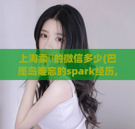 上海卖婬的微信多少(巴厘岛难忘的spark经历,spa一般多少钱)