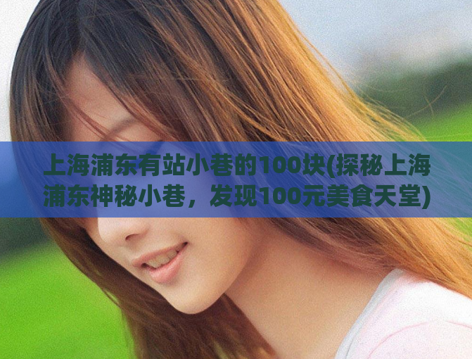 上海浦东有站小巷的100块(探秘上海浦东神秘小巷，发现100元美食天堂)