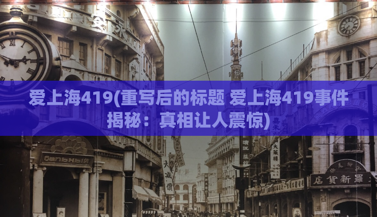 爱上海419(重写后的标题 爱上海419事件揭秘：真相让人震惊)