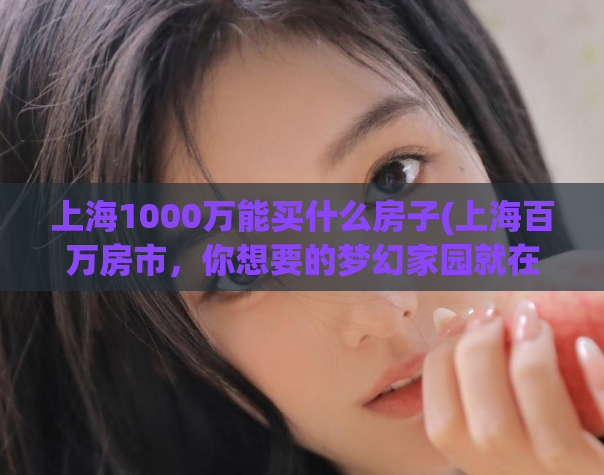 上海1000万能买什么房子(上海百万房市，你想要的梦幻家园就在这！)