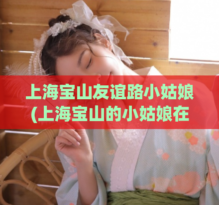 上海宝山友谊路小姑娘(上海宝山的小姑娘在友谊路上发生了什么？)