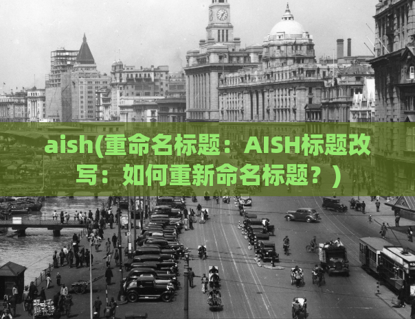 aish(重命名标题：AISH标题改写：如何重新命名标题？)