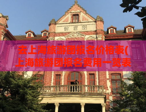 去上海旅游团报名价格表(上海旅游团报名费用一览表)