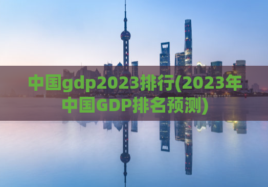 中国gdp2023排行(2023年中国GDP排名预测)