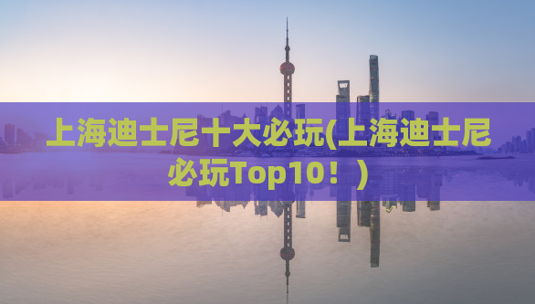 上海迪士尼十大必玩(上海迪士尼必玩Top10！)